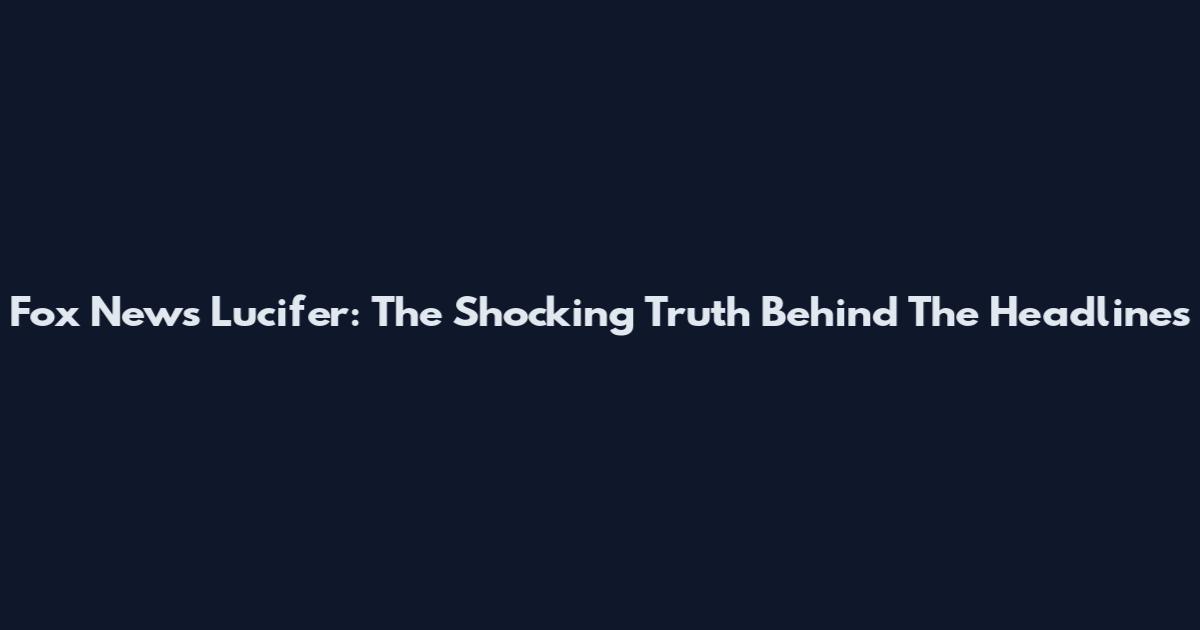 Fox News Lucifer: The Shocking Truth Behind The Headlines