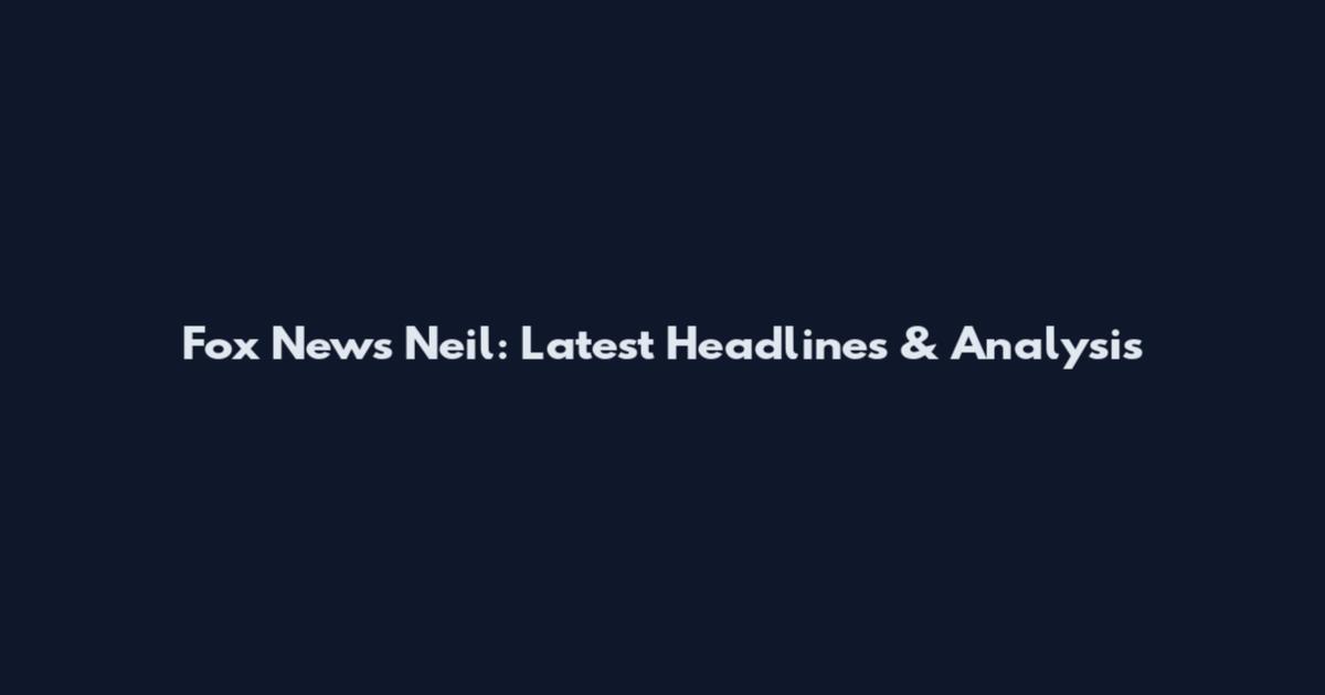 Fox News Neil: Latest Headlines & Analysis