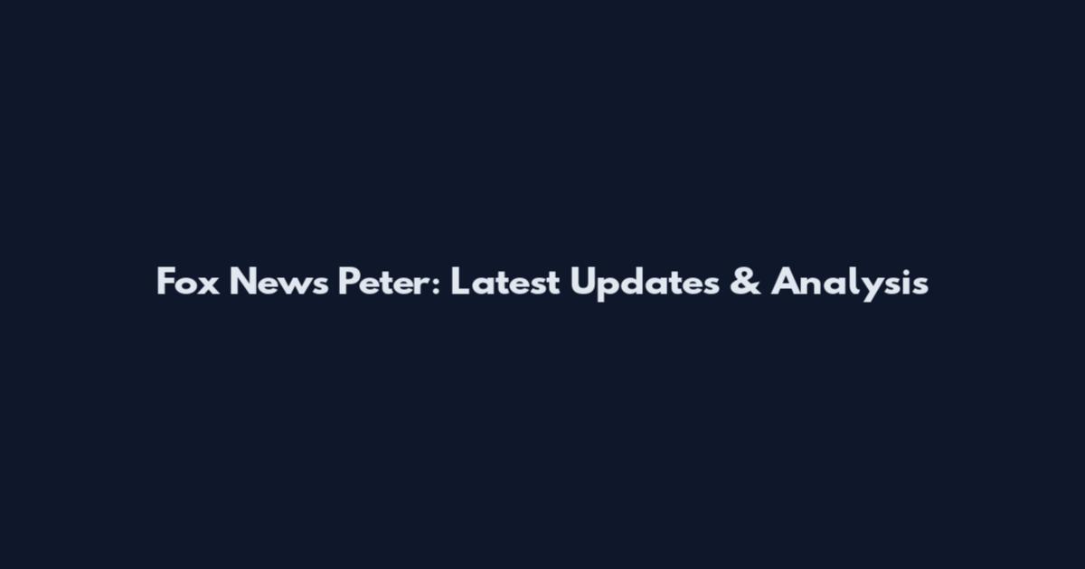 Fox News Peter: Latest Updates & Analysis