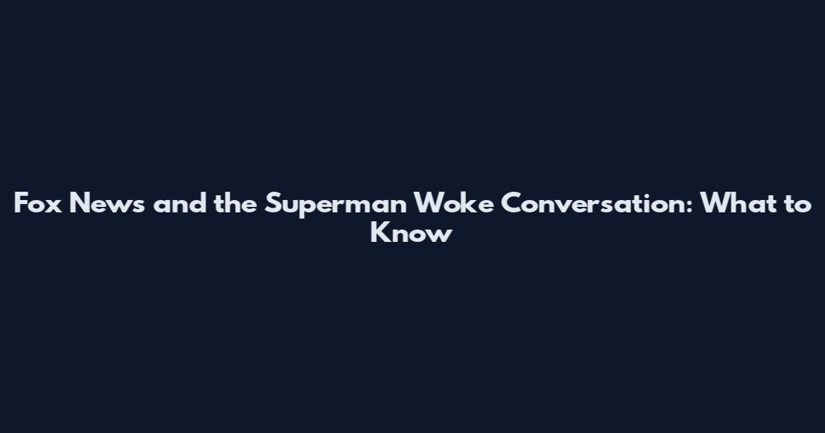 Fox News and the 'Superman Woke' Conversation: What to Know