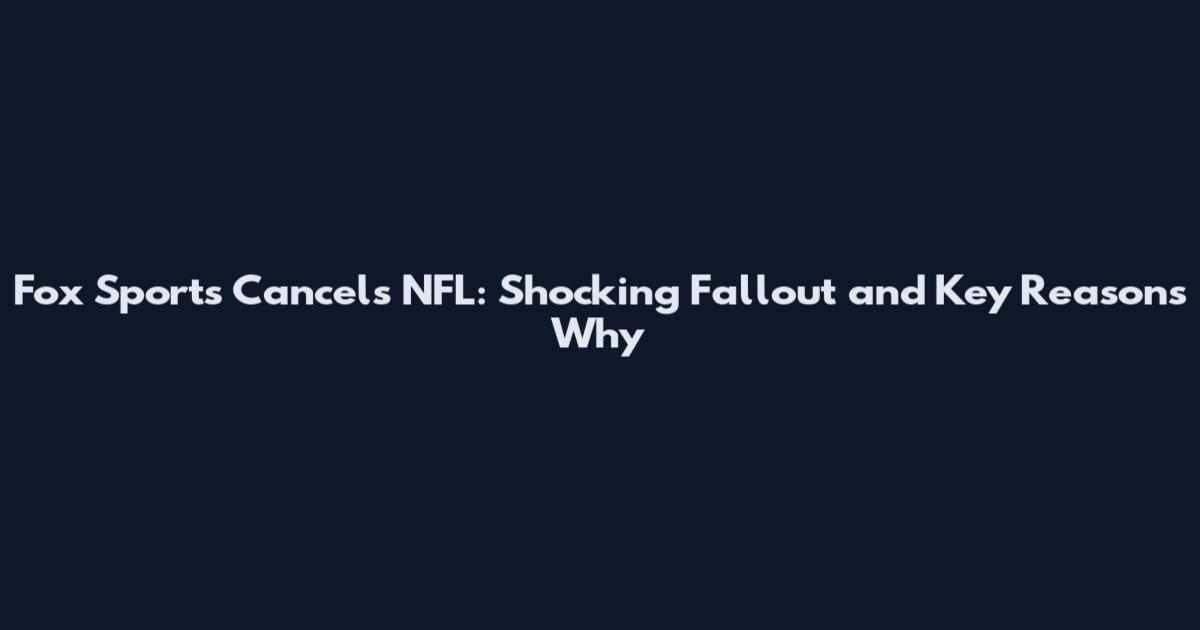 Fox Sports Cancels NFL: Shocking Fallout and Key Reasons Why