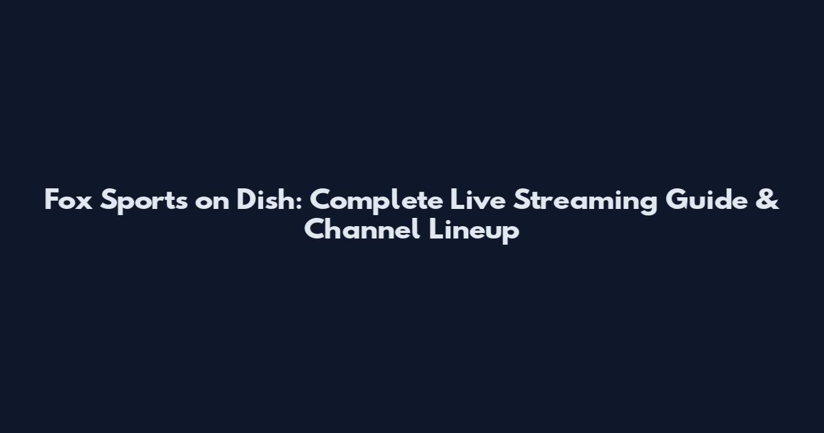 Fox Sports on Dish: Complete Live Streaming Guide & Channel Lineup