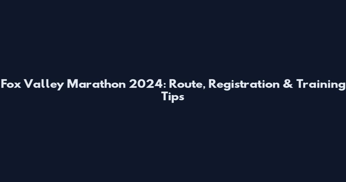 Fox Valley Marathon 2024: Route, Registration & Training Tips