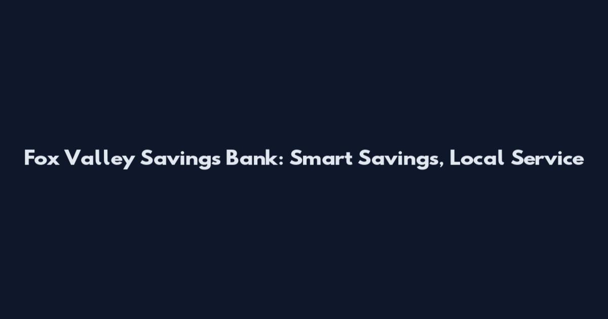 Fox Valley Savings Bank: Smart Savings, Local Service