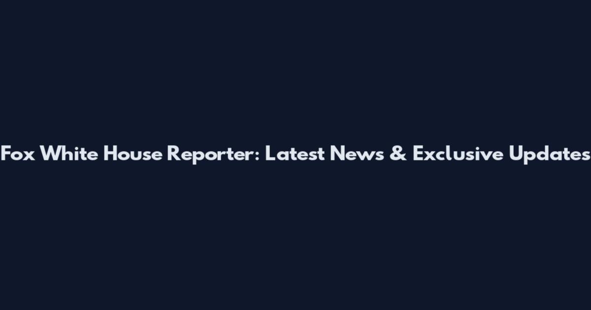 Fox White House Reporter: Latest News & Exclusive Updates