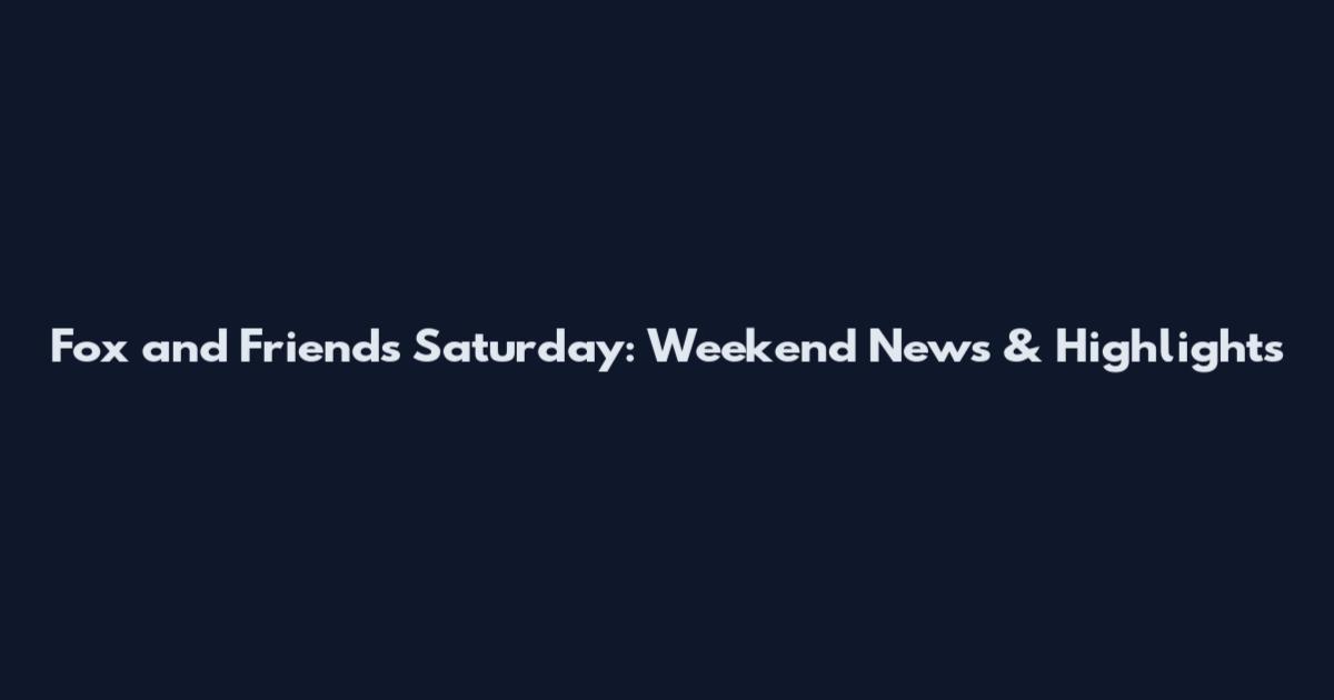 Fox and Friends Saturday: Weekend News & Highlights