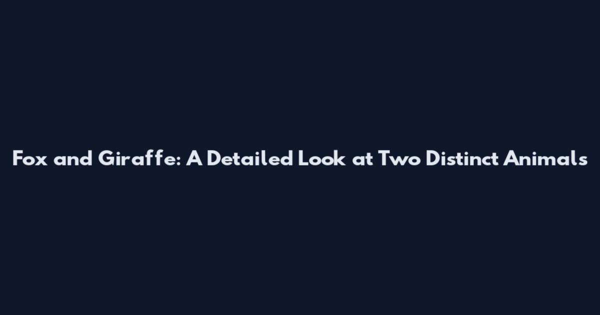 Fox and Giraffe: A Detailed Look at Two Distinct Animals