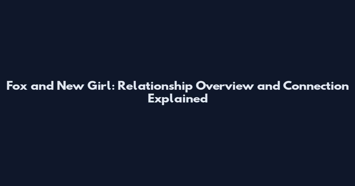 Fox and New Girl: Relationship Overview and Connection Explained