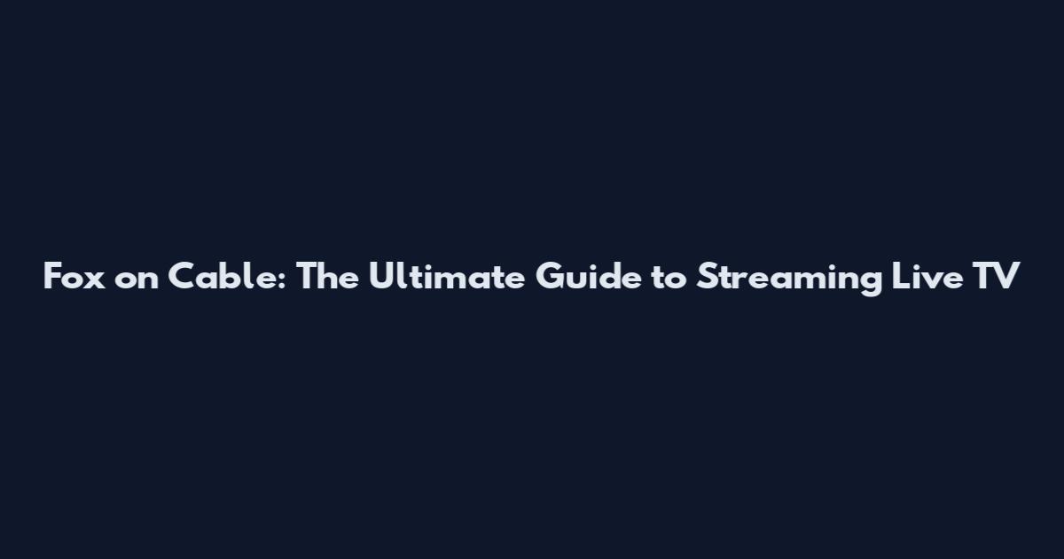 Fox on Cable: The Ultimate Guide to Streaming Live TV