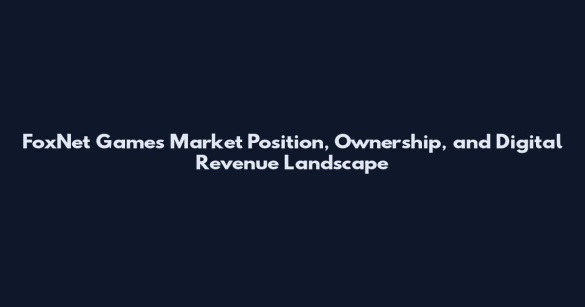FoxNet Games Market Position, Ownership, and Digital Revenue Landscape