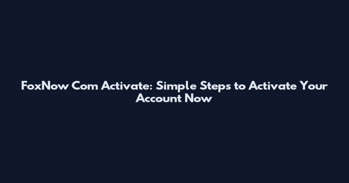 FoxNow Com Activate: Simple Steps to Activate Your Account Now