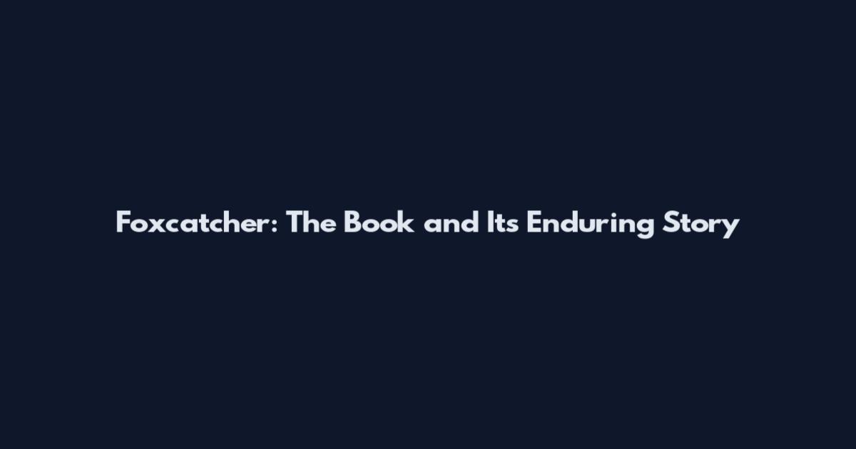 Foxcatcher: The Book and Its Enduring Story
