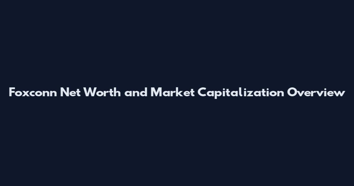 Foxconn Net Worth and Market Capitalization Overview