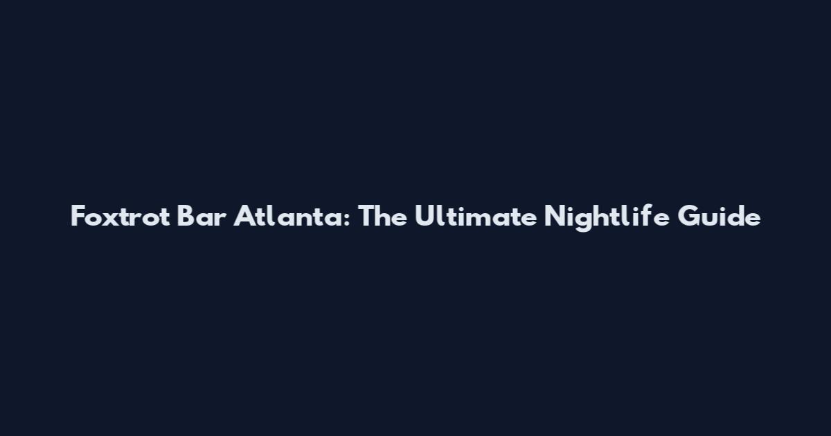 Foxtrot Bar Atlanta: The Ultimate Nightlife Guide