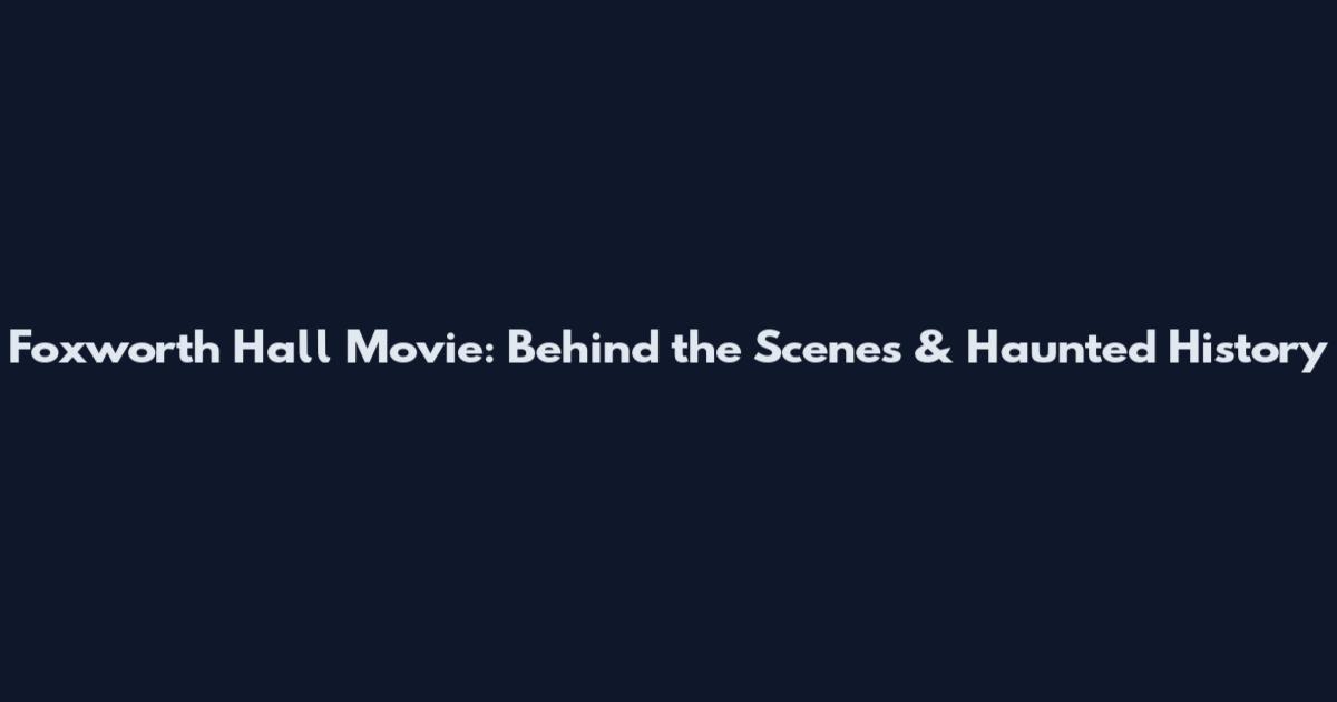 Foxworth Hall Movie: Behind the Scenes & Haunted History