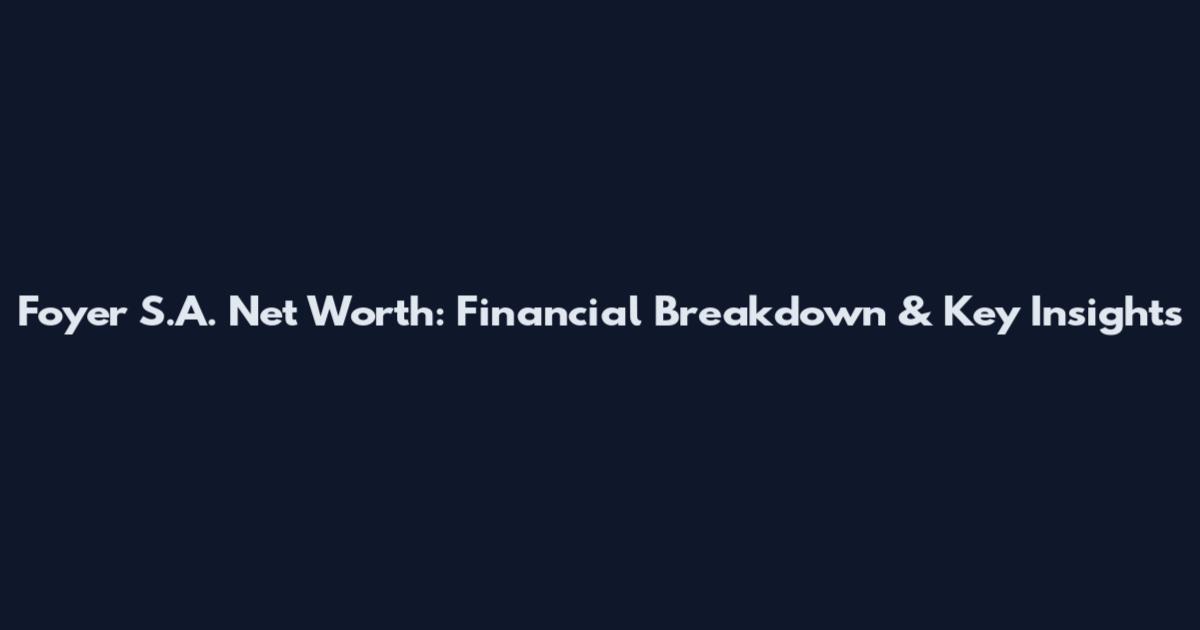 Foyer S.A. Net Worth: Financial Breakdown & Key Insights
