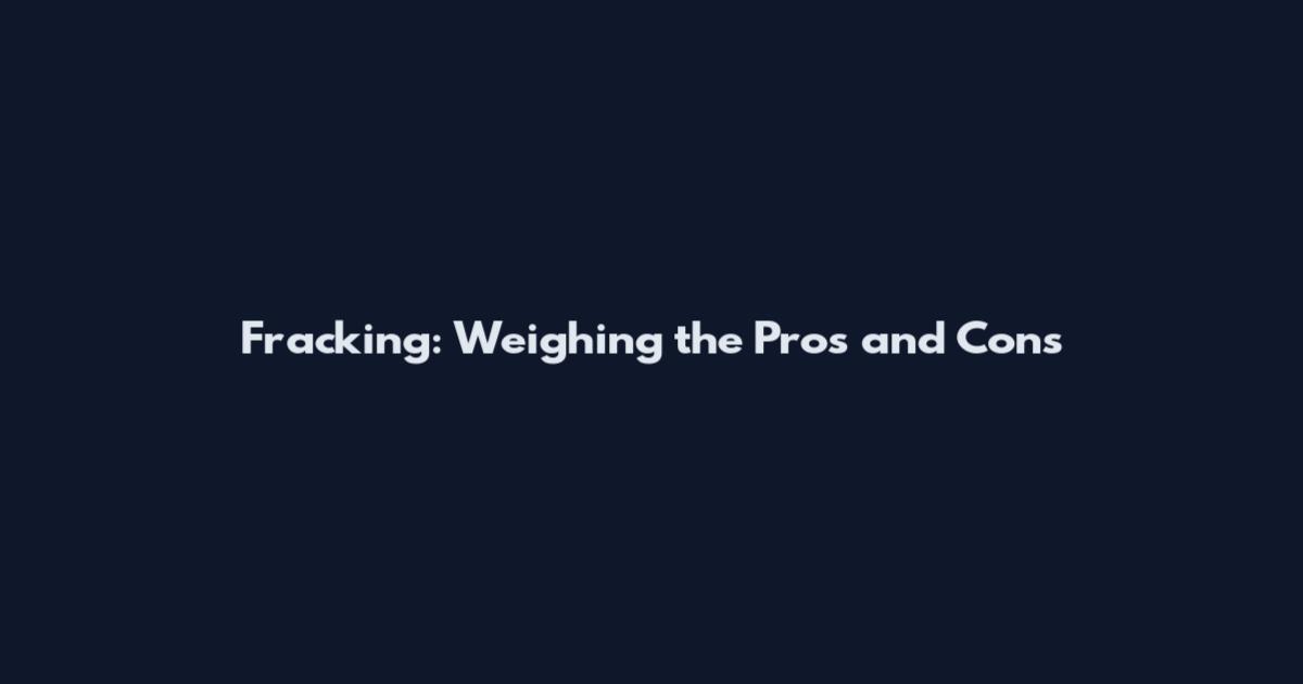 Fracking: Weighing the Pros and Cons