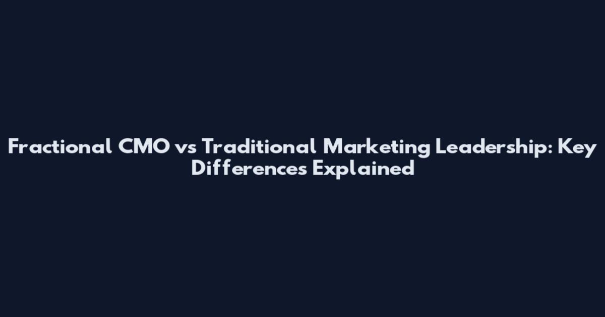 Fractional CMO vs Traditional Marketing Leadership: Key Differences Explained