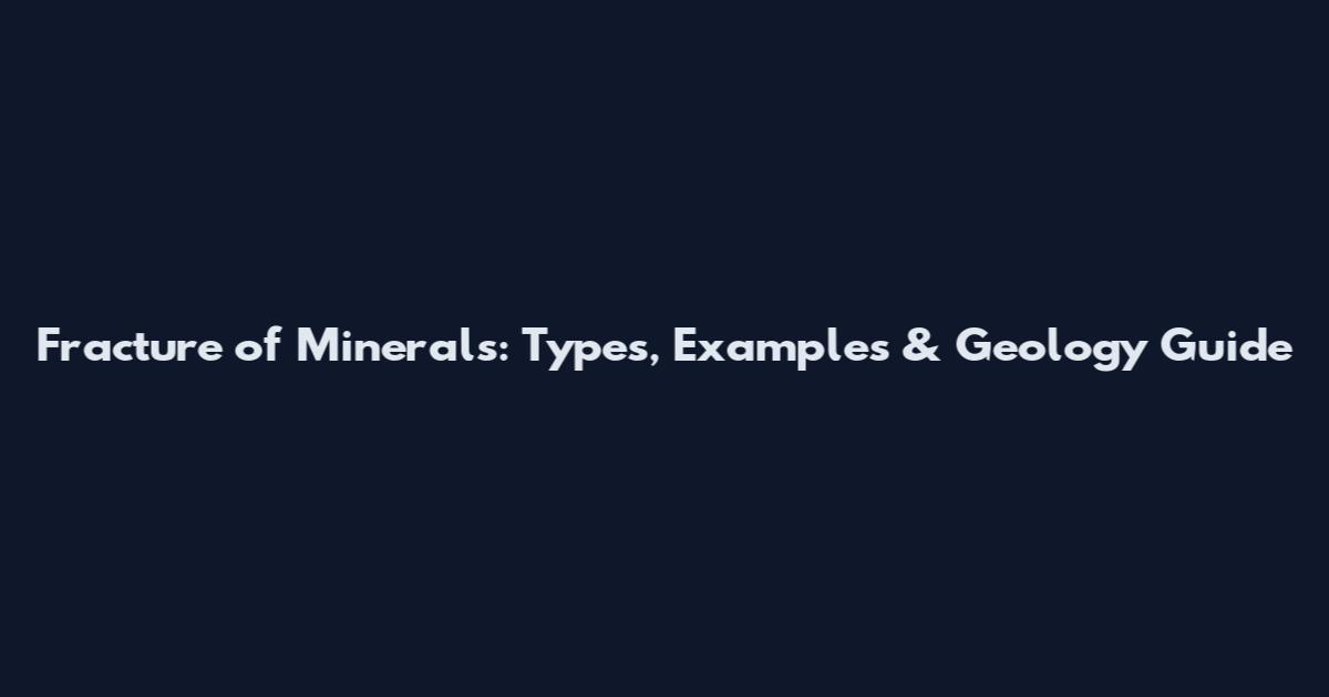 Fracture of Minerals: Types, Examples & Geology Guide