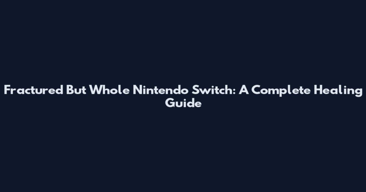 Fractured But Whole Nintendo Switch: A Complete Healing Guide