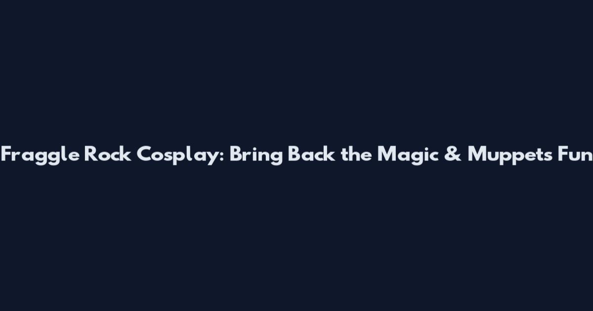 Fraggle Rock Cosplay: Bring Back the Magic & Muppets Fun