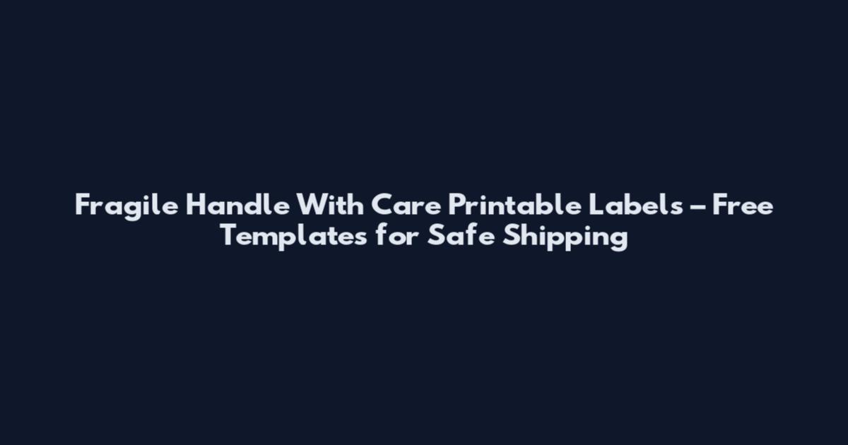 Fragile Handle With Care Printable Labels – Free Templates for Safe Shipping