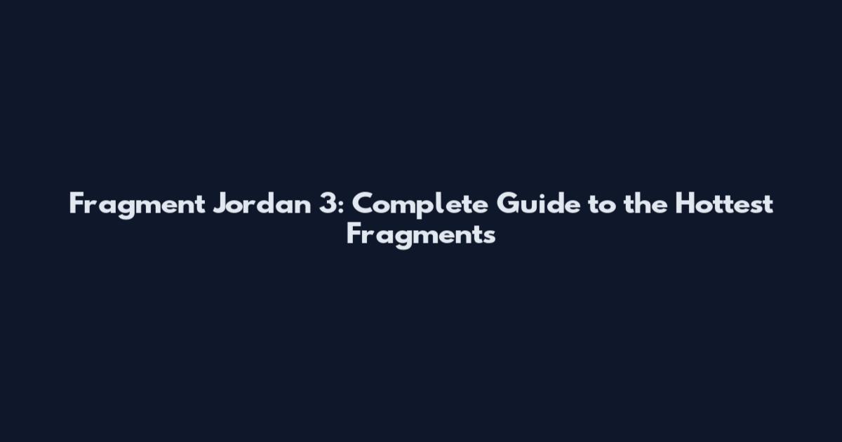 Fragment Jordan 3: Complete Guide to the Hottest Fragments