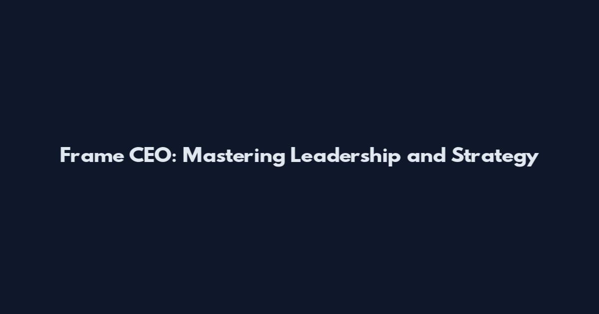 Frame CEO: Mastering Leadership and Strategy
