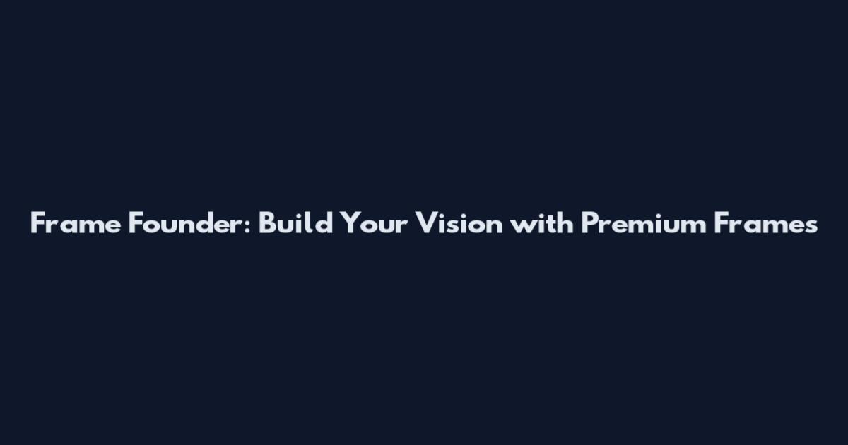 Frame Founder: Build Your Vision with Premium Frames
