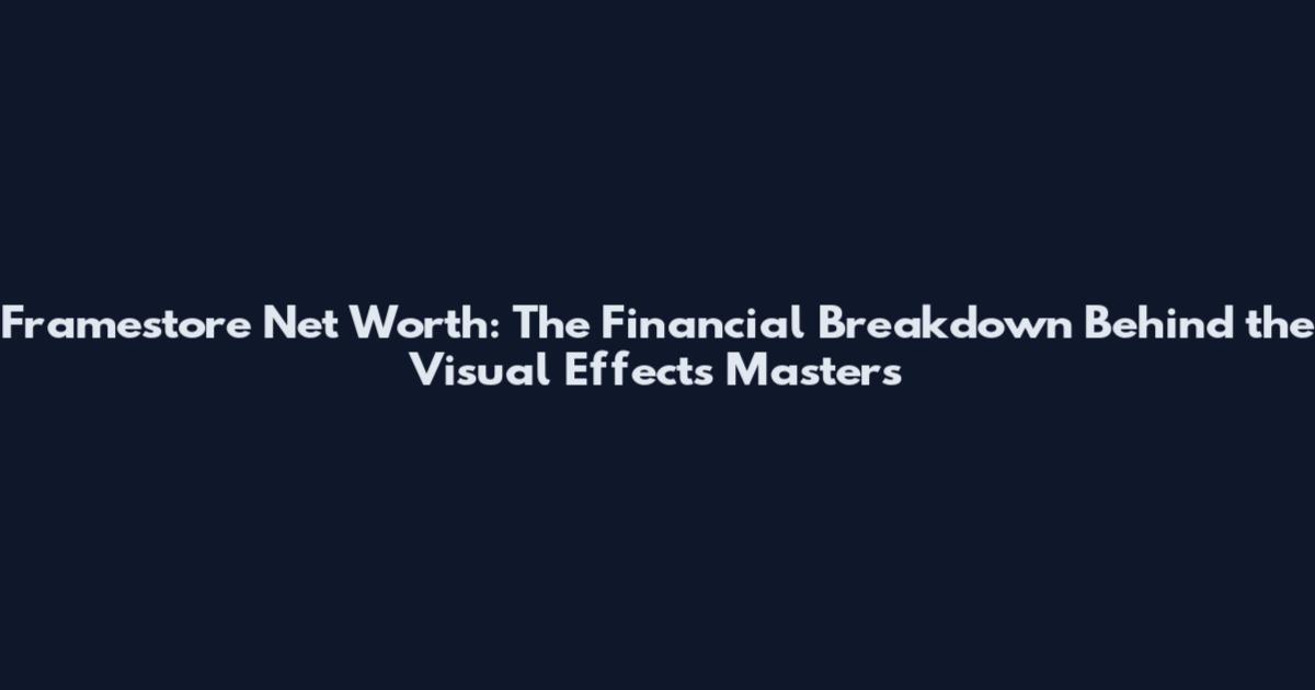 Framestore Net Worth: The Financial Breakdown Behind the Visual Effects Masters
