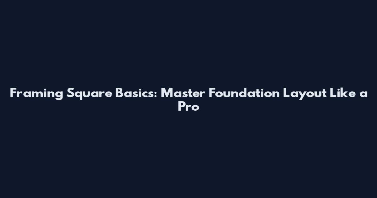 Framing Square Basics: Master Foundation Layout Like a Pro