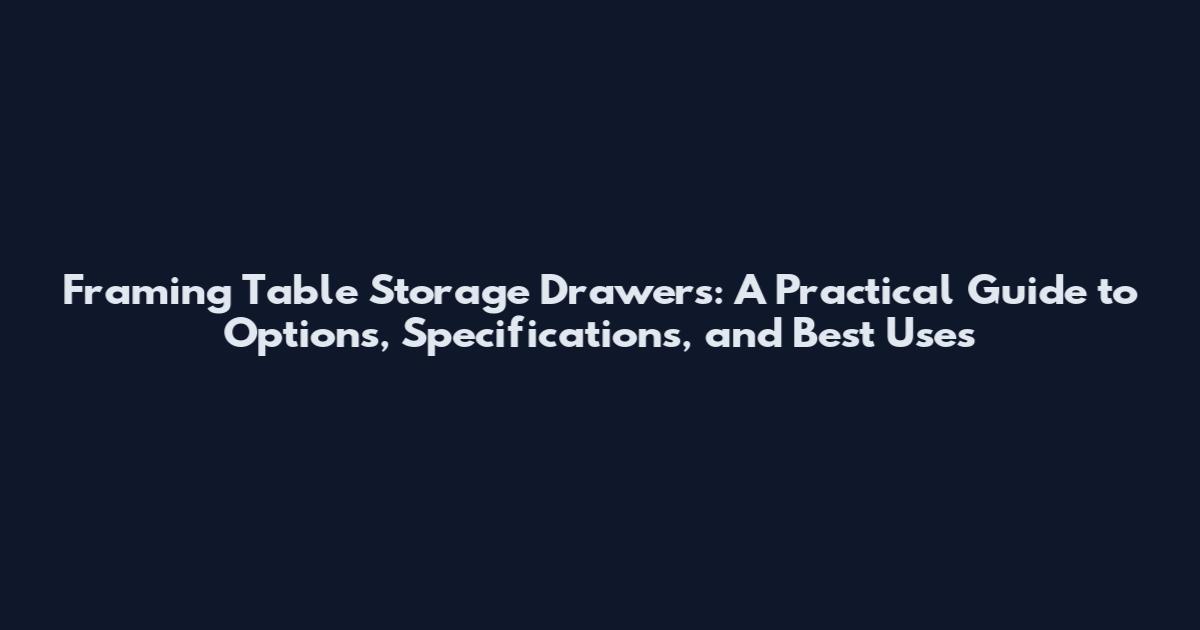 Framing Table Storage Drawers: A Practical Guide to Options, Specifications, and Best Uses