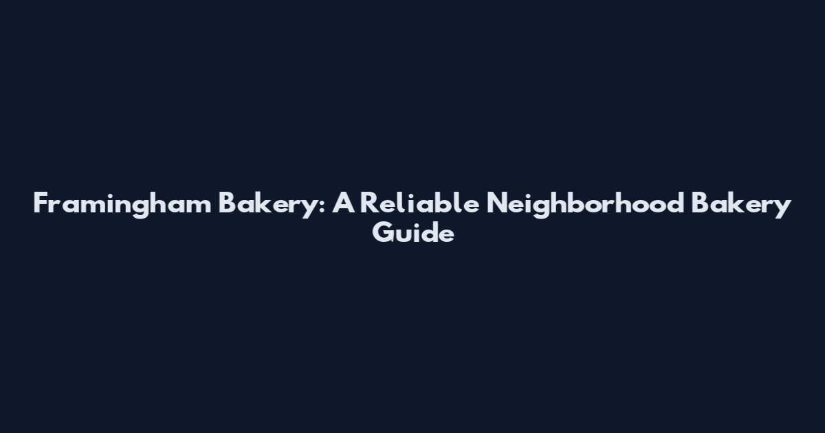 Framingham Bakery: A Reliable Neighborhood Bakery Guide