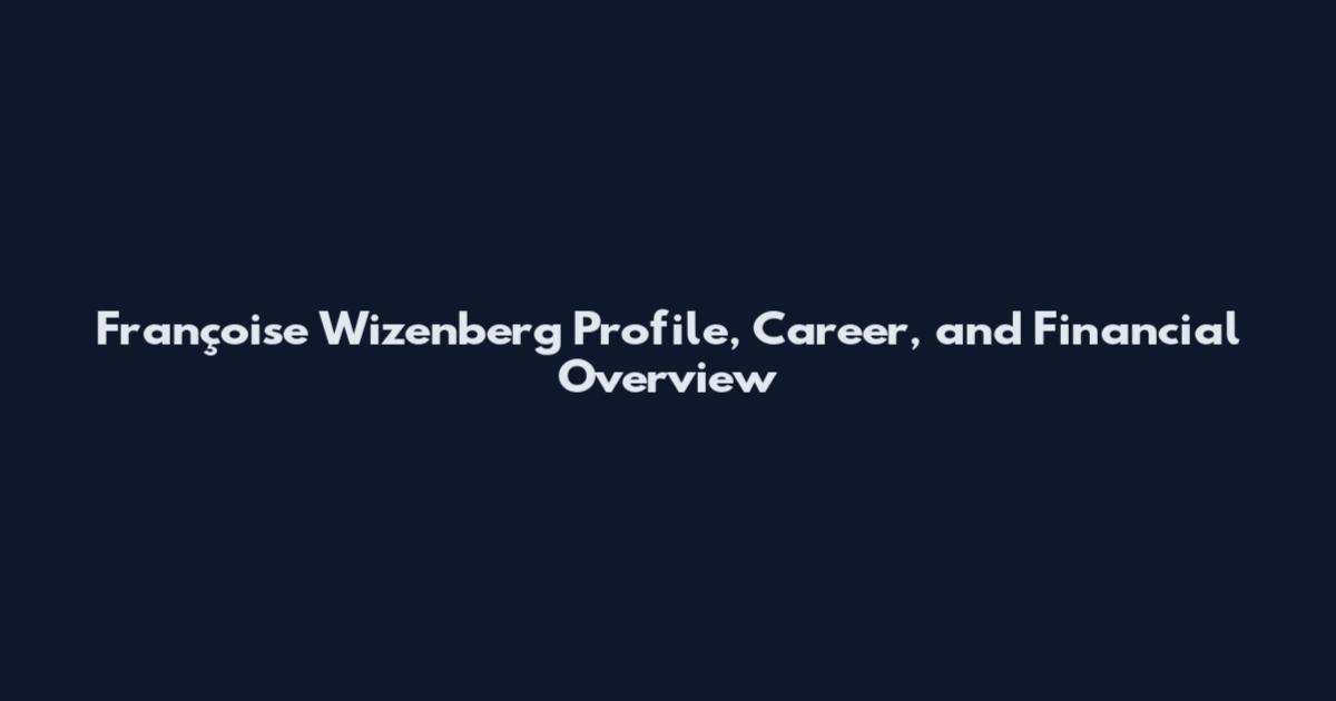Françoise Wizenberg Profile, Career, and Financial Overview