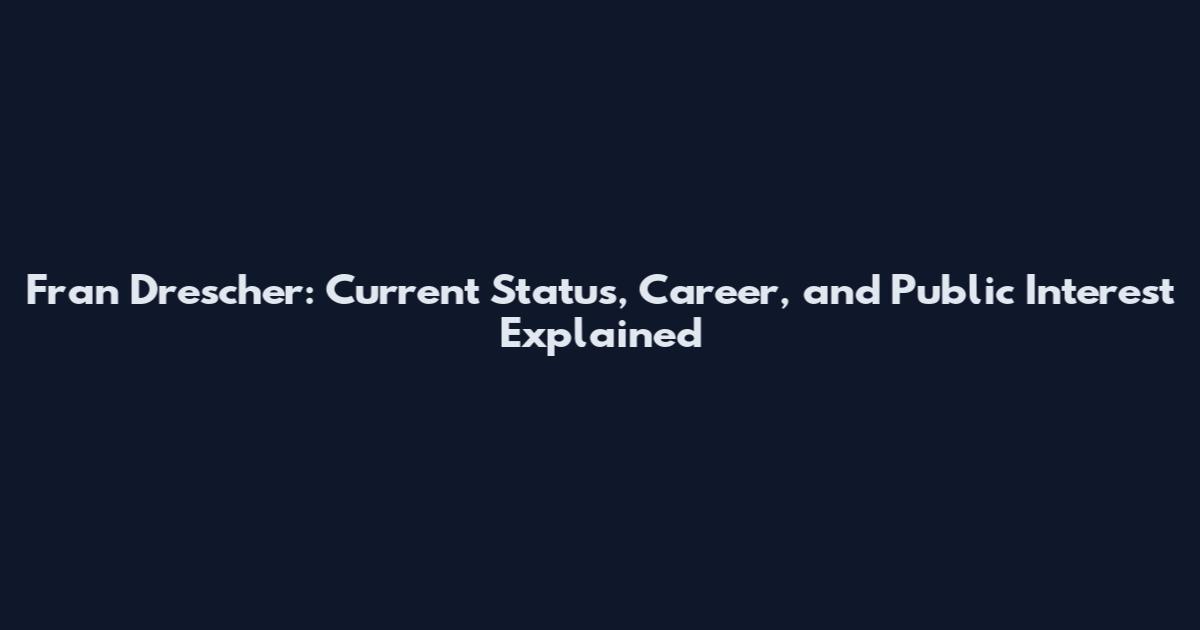 Fran Drescher: Current Status, Career, and Public Interest Explained