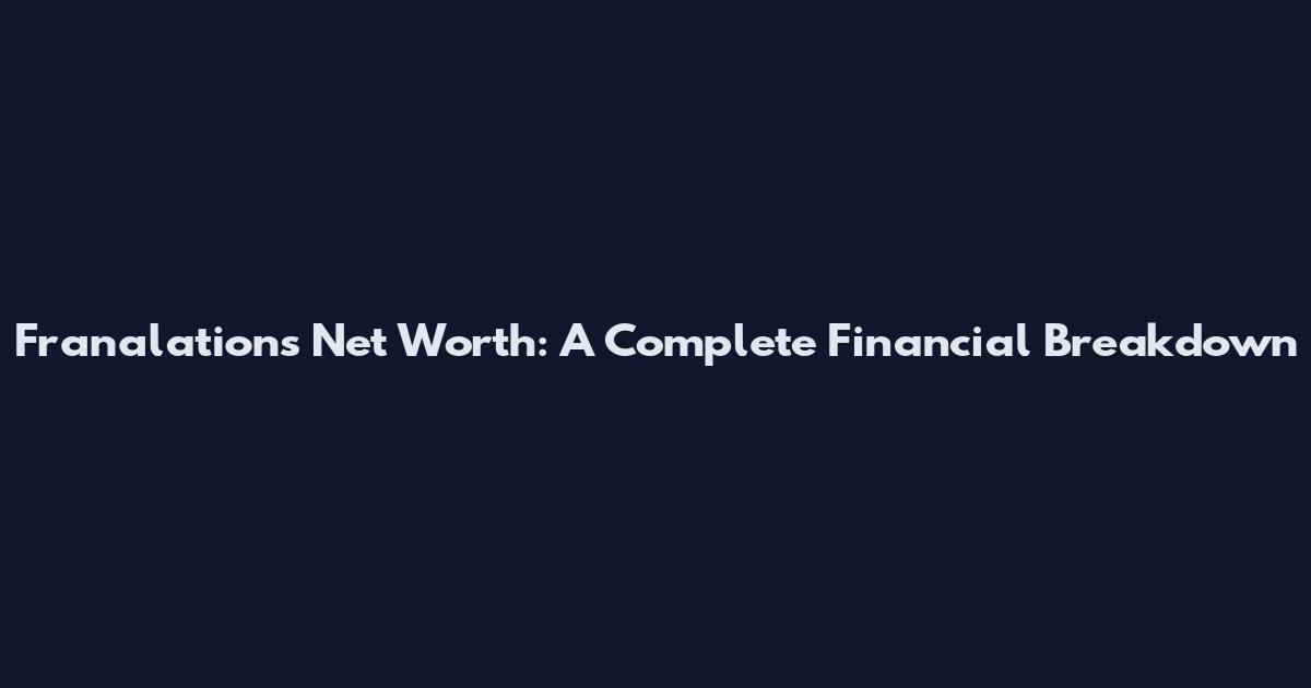Franalations Net Worth: A Complete Financial Breakdown