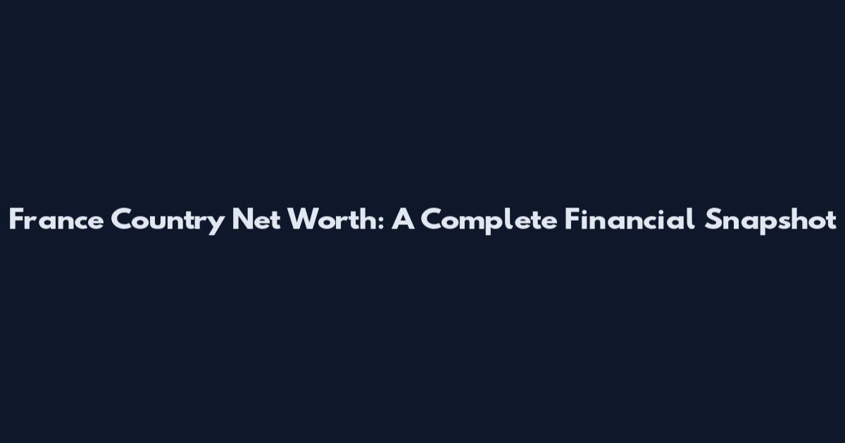 France Country Net Worth: A Complete Financial Snapshot