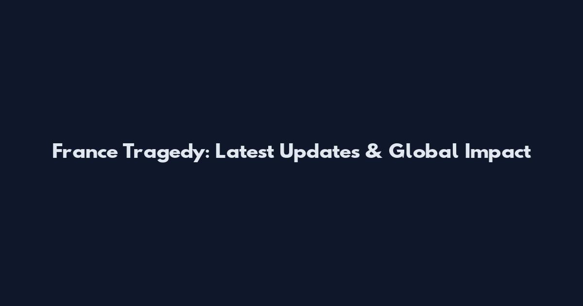 France Tragedy: Latest Updates & Global Impact