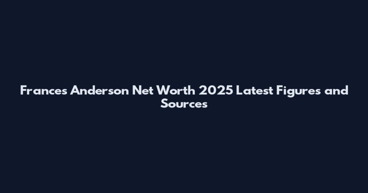 Frances Anderson Net Worth 2025 Latest Figures and Sources