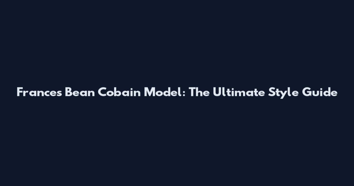Frances Bean Cobain Model: The Ultimate Style Guide