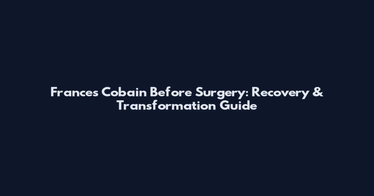 Frances Cobain Before Surgery: Recovery & Transformation Guide