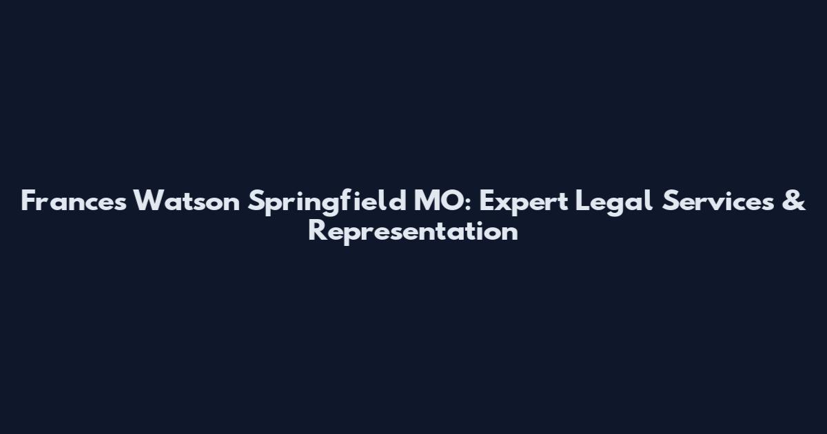 Frances Watson Springfield MO: Expert Legal Services & Representation