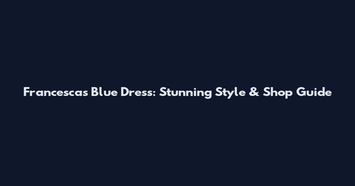 Francesca's Blue Dress: Stunning Style & Shop Guide