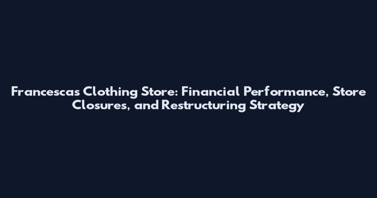 Francesca's Clothing Store: Financial Performance, Store Closures, and Restructuring Strategy
