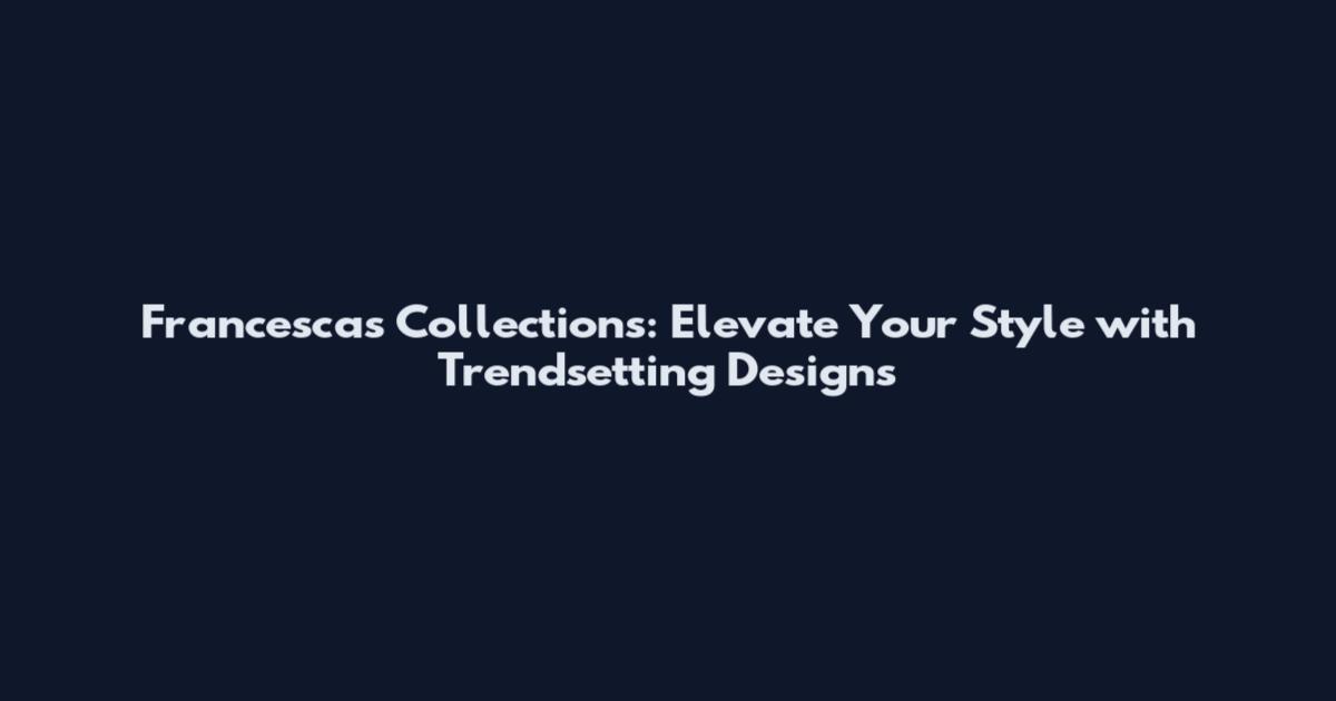 Francesca's Collections: Elevate Your Style with Trendsetting Designs