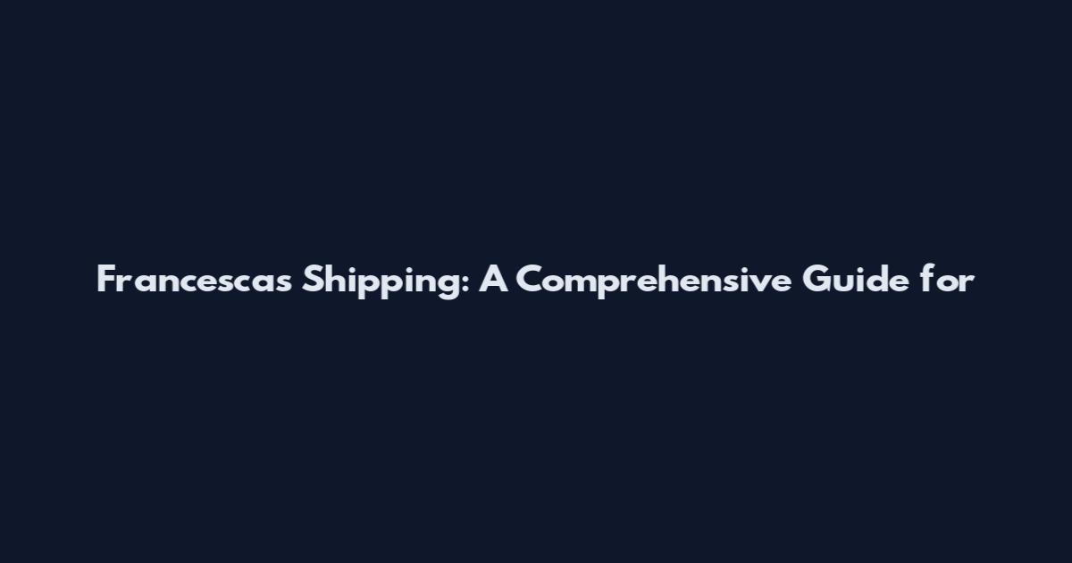 Francesca's Shipping: A Comprehensive Guide for
