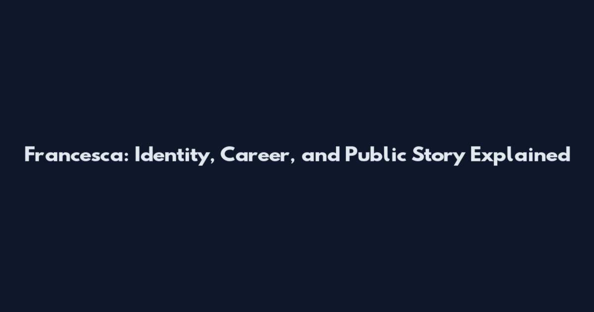 Francesca: Identity, Career, and Public Story Explained