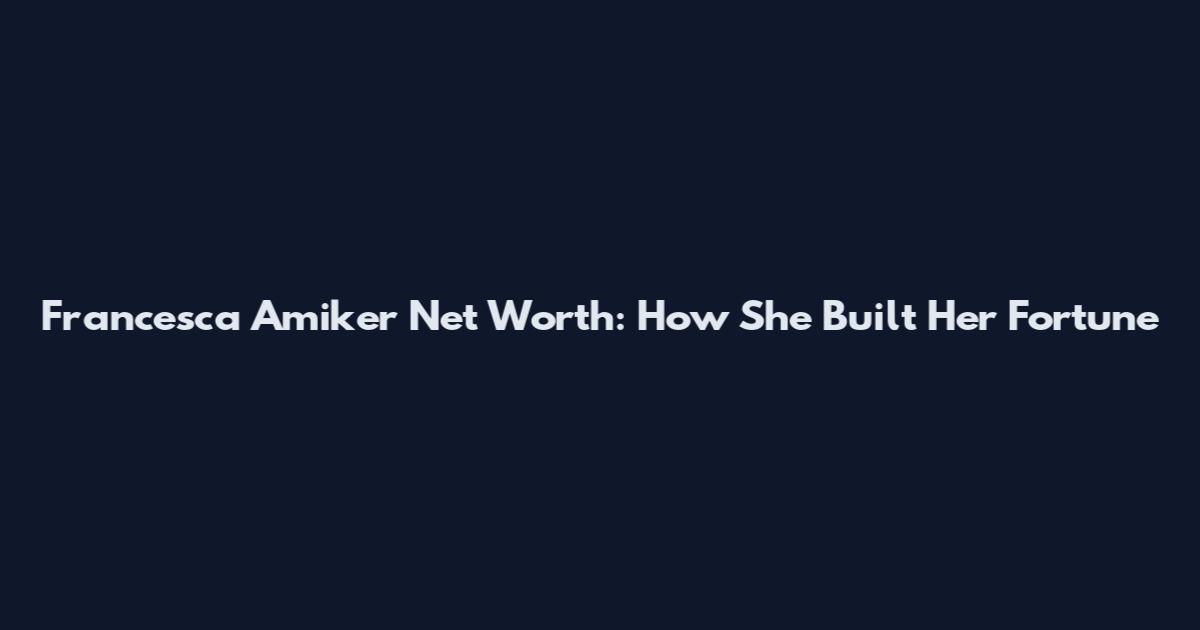 Francesca Amiker Net Worth: How She Built Her Fortune