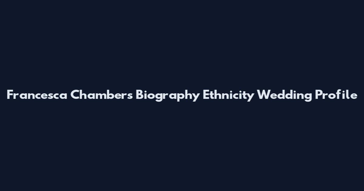 Francesca Chambers Biography Ethnicity Wedding Profile