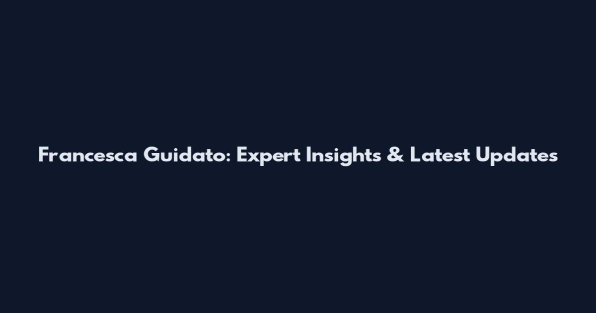 Francesca Guidato: Expert Insights & Latest Updates